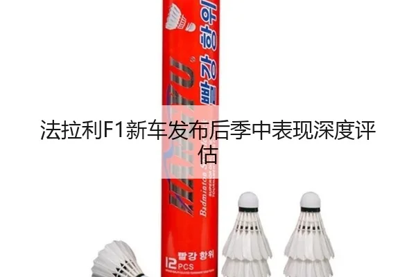 法拉利F1新车发布后季中表现深度评估
